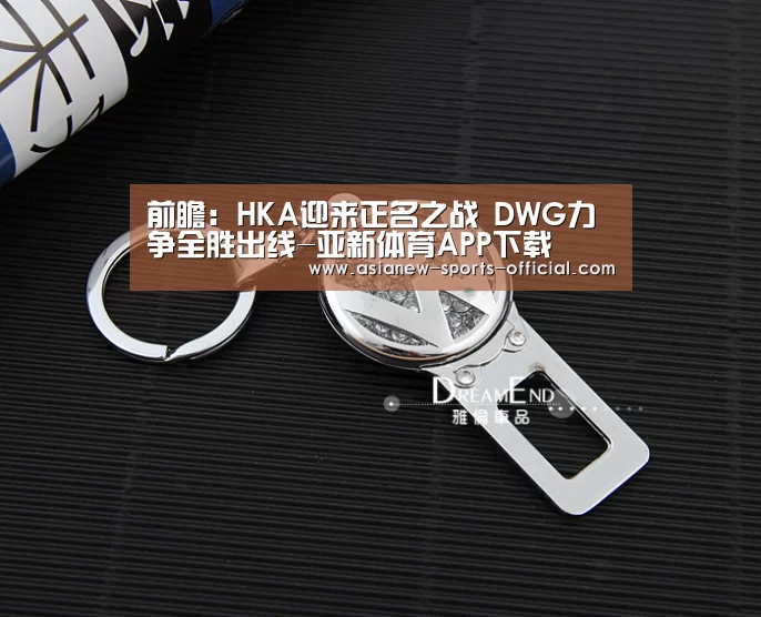 前瞻:HKA迎来正名之战 DWG力争全胜出线-亚新体育APP下载(图1) 亚新体育