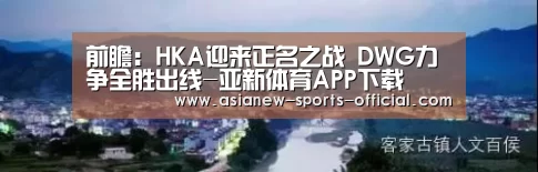 前瞻:HKA迎来正名之战 DWG力争全胜出线-亚新体育APP下载(图2) 亚新体育平台
